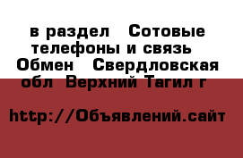  в раздел : Сотовые телефоны и связь » Обмен . Свердловская обл.,Верхний Тагил г.